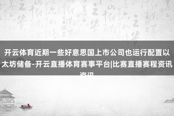 开云体育近期一些好意思国上市公司也运行配置以太坊储备-开云直播体育赛事平台|比赛直播赛程资讯