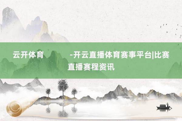 云开体育            -开云直播体育赛事平台|比赛直播赛程资讯