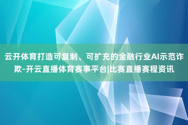 云开体育打造可复制、可扩充的金融行业AI示范诈欺-开云直播体育赛事平台|比赛直播赛程资讯