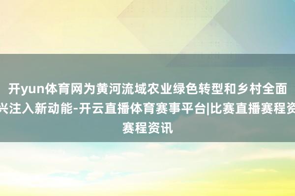 开yun体育网为黄河流域农业绿色转型和乡村全面振兴注入新动能-开云直播体育赛事平台|比赛直播赛程资讯
