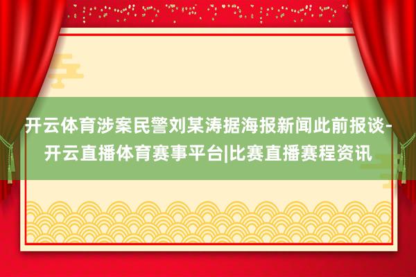 开云体育涉案民警刘某涛　　据海报新闻此前报谈-开云直播体育赛事平台|比赛直播赛程资讯