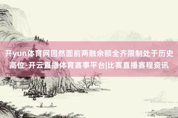 开yun体育网固然面前两融余额全齐限制处于历史高位-开云直播体育赛事平台|比赛直播赛程资讯