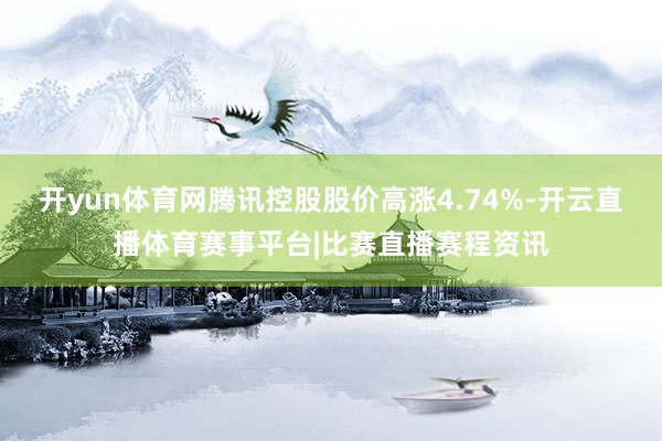 开yun体育网腾讯控股股价高涨4.74%-开云直播体育赛事平台|比赛直播赛程资讯