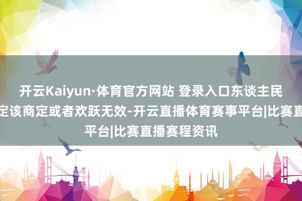 开云Kaiyun·体育官方网站 登录入口东谈主民法院应当认定该商定或者欢跃无效-开云直播体育赛事平台|比赛直播赛程资讯