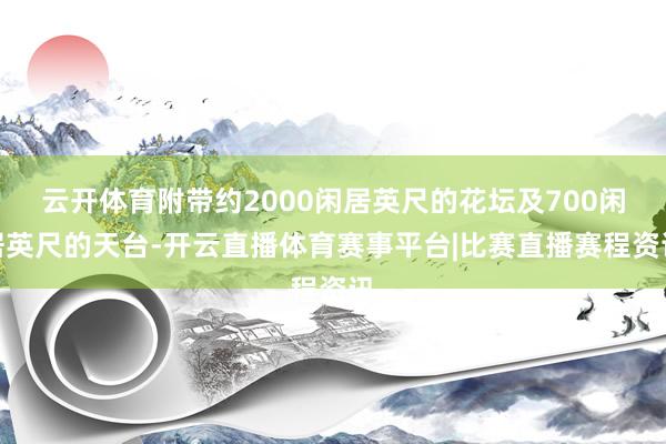 云开体育附带约2000闲居英尺的花坛及700闲居英尺的天台-开云直播体育赛事平台|比赛直播赛程资讯