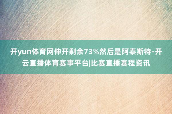 开yun体育网伸开剩余73%然后是阿泰斯特-开云直播体育赛事平台|比赛直播赛程资讯