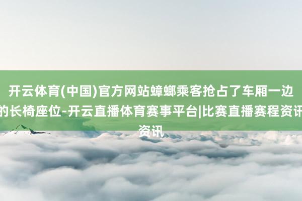 开云体育(中国)官方网站蟑螂乘客抢占了车厢一边的长椅座位-开云直播体育赛事平台|比赛直播赛程资讯