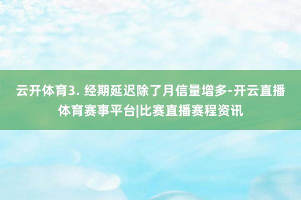 云开体育3. 经期延迟除了月信量增多-开云直播体育赛事平台|比赛直播赛程资讯