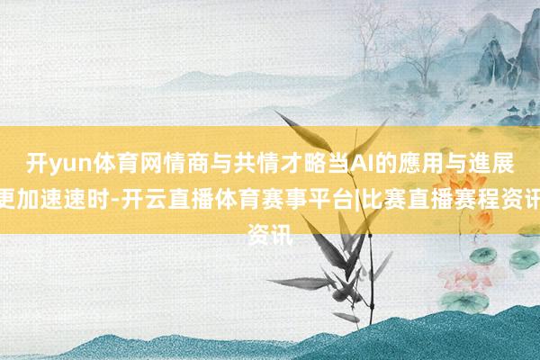 开yun体育网情商与共情才略当AI的應用与進展更加速速时-开云直播体育赛事平台|比赛直播赛程资讯