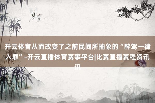 开云体育从而改变了之前民间所抽象的“醉驾一律入罪”-开云直播体育赛事平台|比赛直播赛程资讯