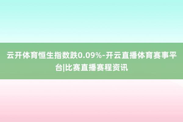 云开体育恒生指数跌0.09%-开云直播体育赛事平台|比赛直播赛程资讯