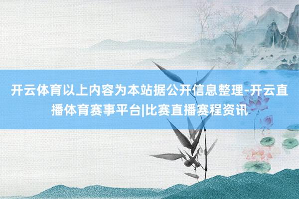 开云体育以上内容为本站据公开信息整理-开云直播体育赛事平台|比赛直播赛程资讯