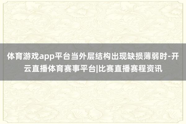 体育游戏app平台当外层结构出现缺损薄弱时-开云直播体育赛事平台|比赛直播赛程资讯
