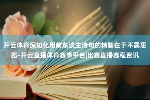 开云体育深知化用前东谈主诗句的精髓在于不露思路-开云直播体育赛事平台|比赛直播赛程资讯