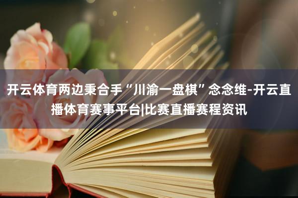开云体育两边秉合手“川渝一盘棋”念念维-开云直播体育赛事平台|比赛直播赛程资讯